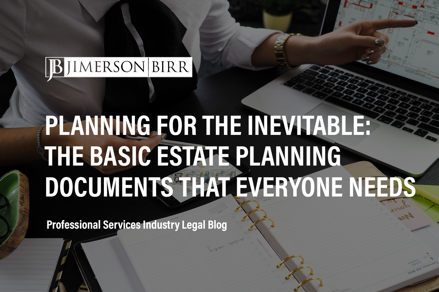 Planning for the Inevitable: The Basic Estate Planning Documents That Everyone Needs