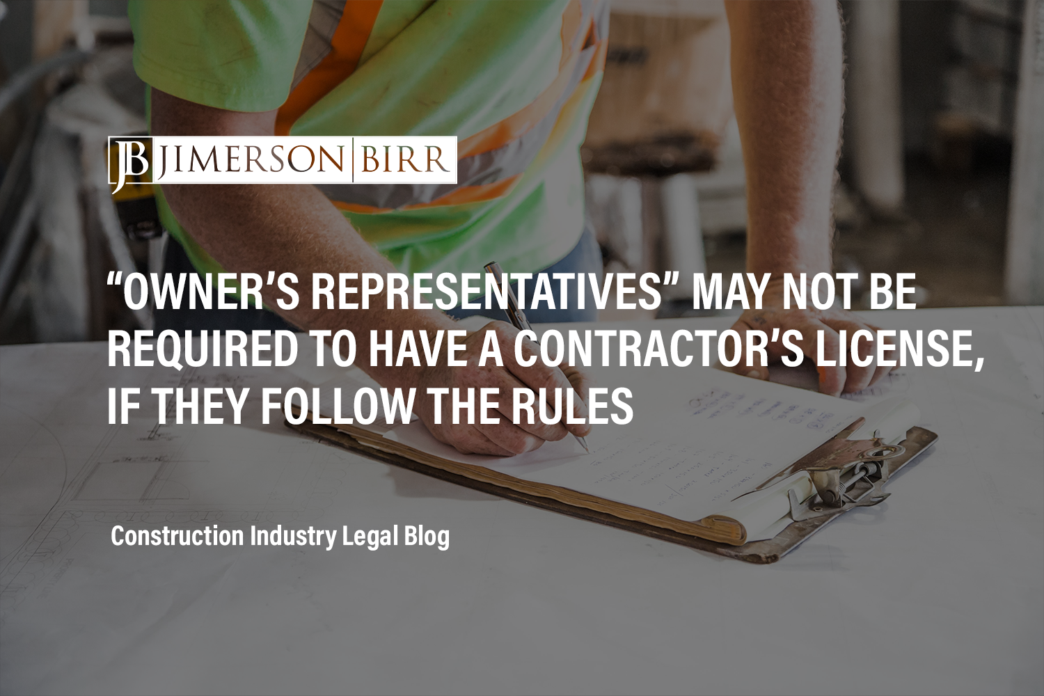 “Owner’s Representatives” May Not Be Required to Have a Contractor’s License, if They Follow the Rules