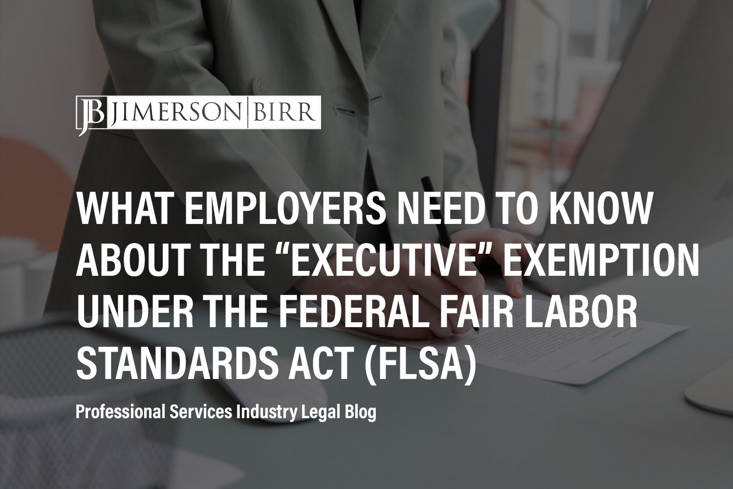 What Employers Need to Know About the “Executive” Exemption Under the Federal Fair Labor Standards Act (FLSA)