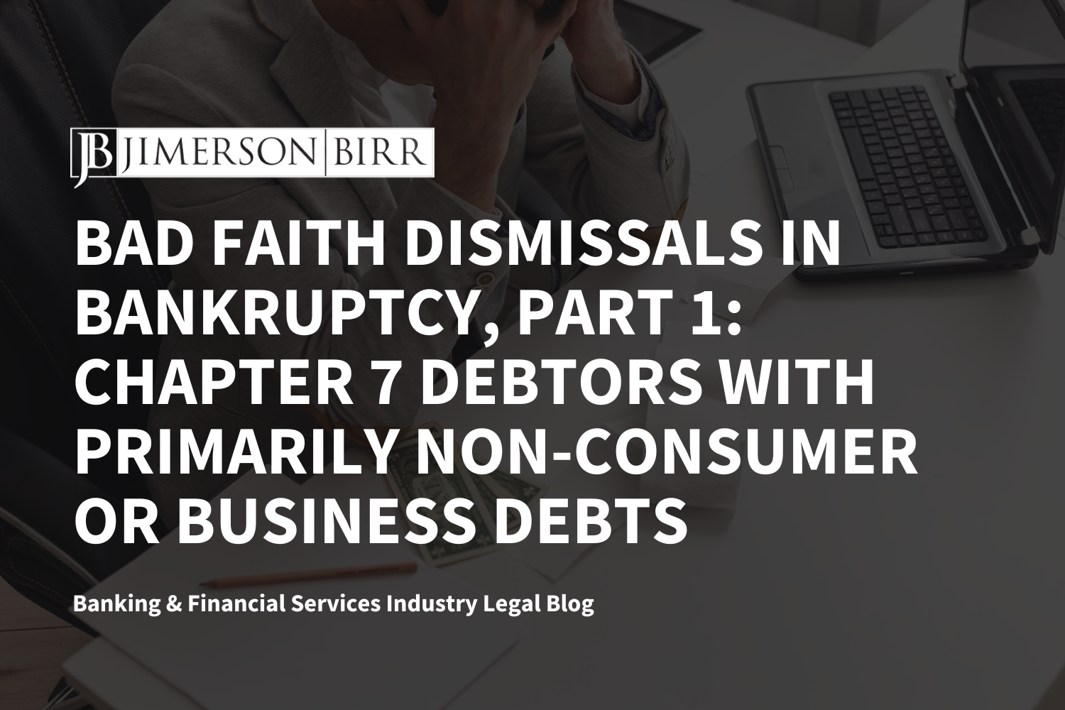 Bad Faith Dismissals in Bankruptcy, Part 1: Chapter 7 Debtors with Primarily Non-Consumer or Business Debts