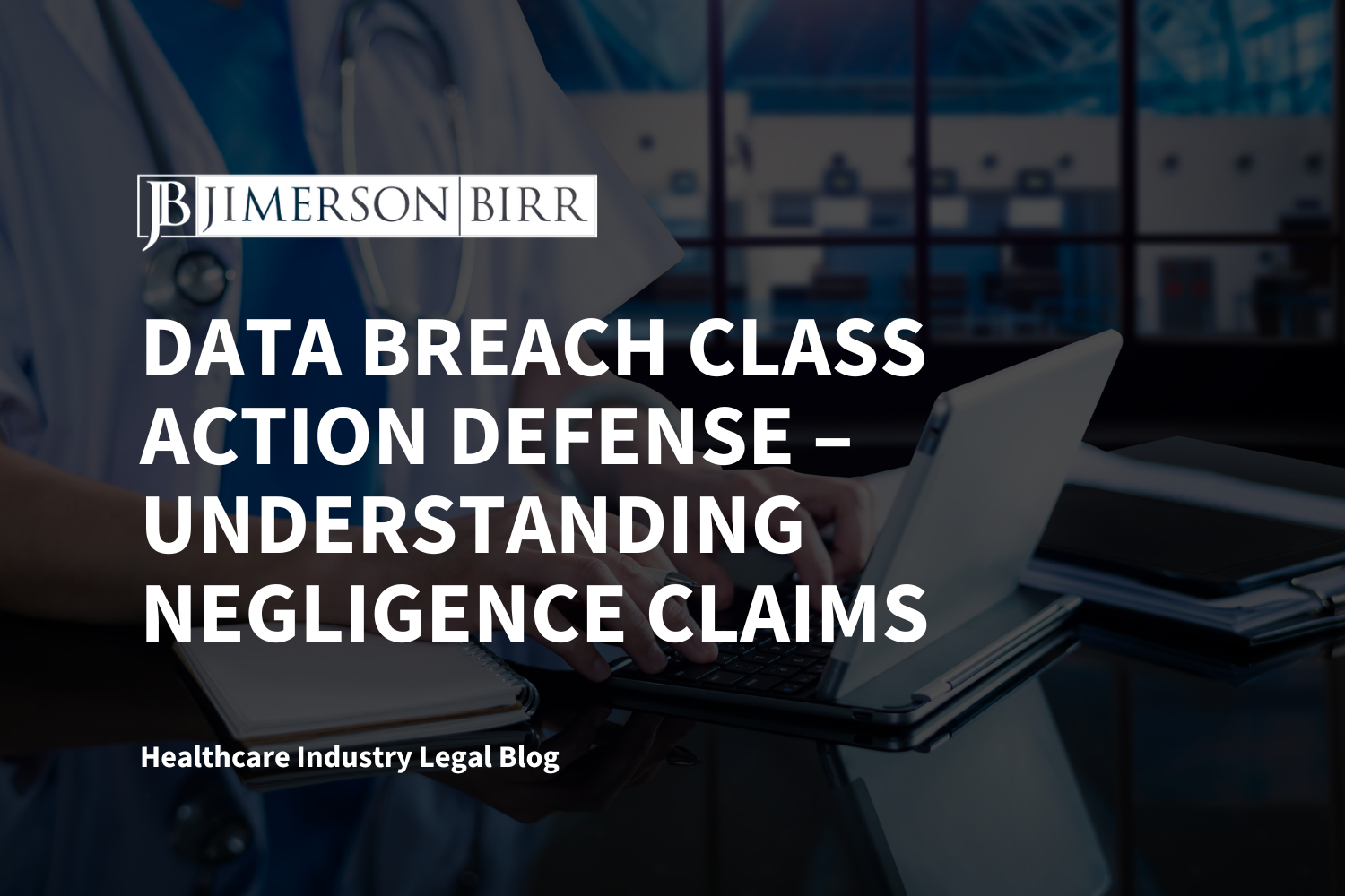 Data Breach Class Action Defense – Understanding Negligence Claims